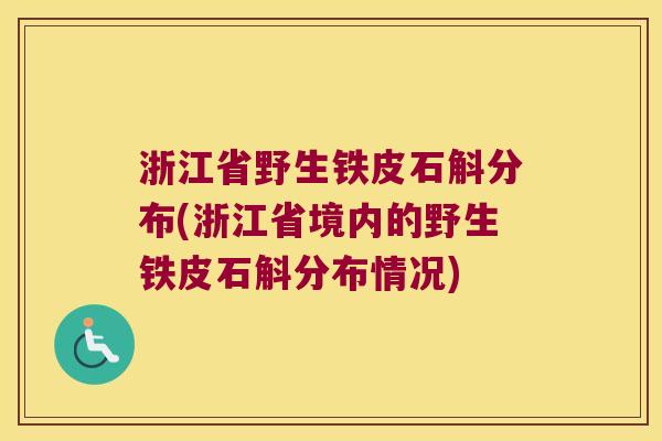 浙江省野生铁皮石斛分布(浙江省境内的野生铁皮石斛分布情况)