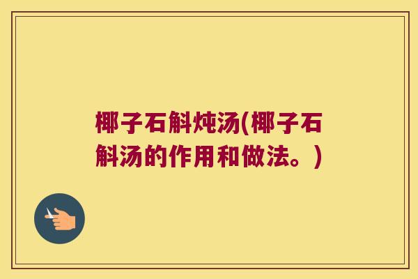 椰子石斛炖汤(椰子石斛汤的作用和做法。)