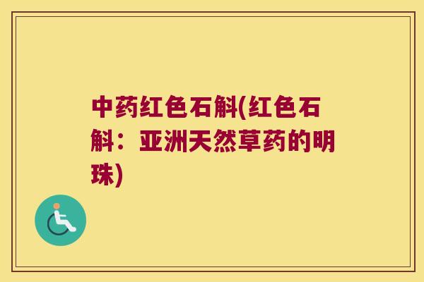 中药红色石斛(红色石斛：亚洲天然草药的明珠)