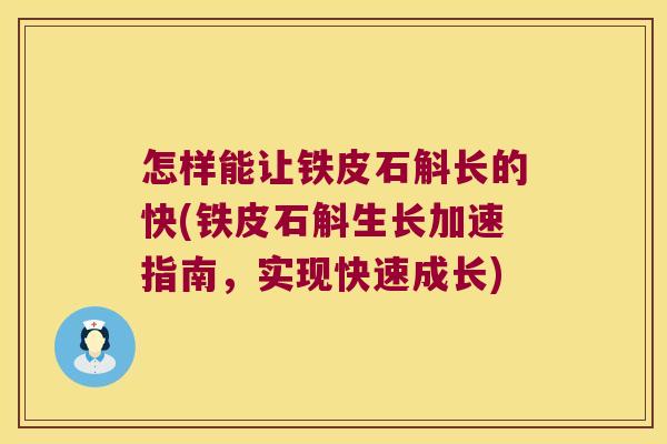 怎样能让铁皮石斛长的快(铁皮石斛生长加速指南，实现快速成长)