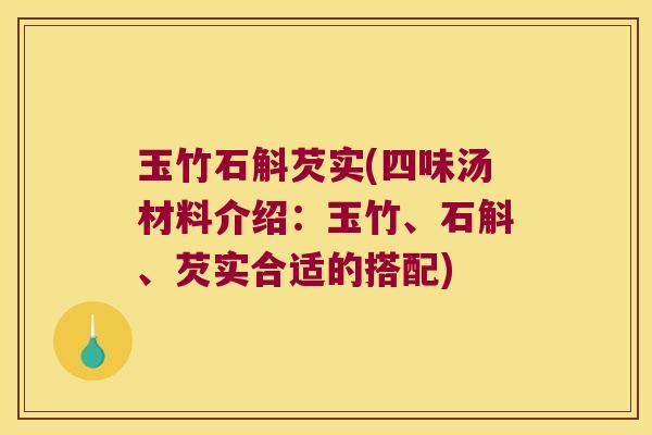 玉竹石斛芡实(四味汤材料介绍：玉竹、石斛、芡实合适的搭配)