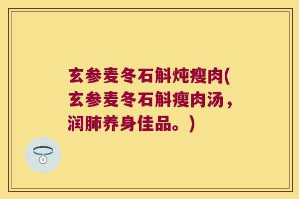 玄参麦冬石斛炖瘦肉(玄参麦冬石斛瘦肉汤，润肺养身佳品。)
