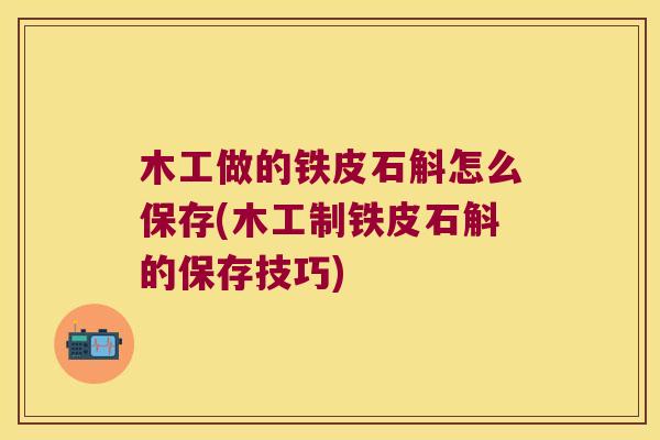 木工做的铁皮石斛怎么保存(木工制铁皮石斛的保存技巧)