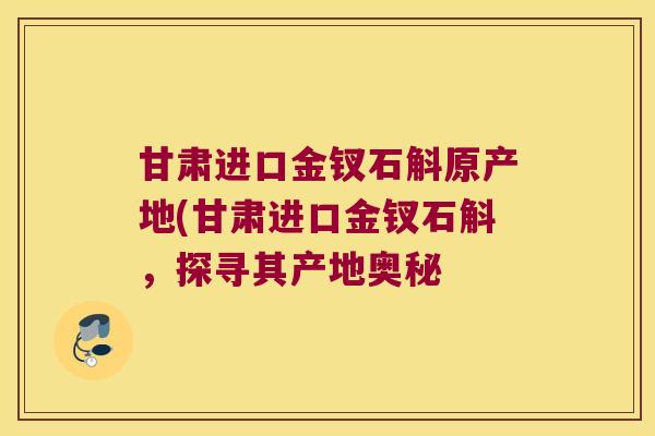 甘肃进口金钗石斛原产地(甘肃进口金钗石斛，探寻其产地奥秘