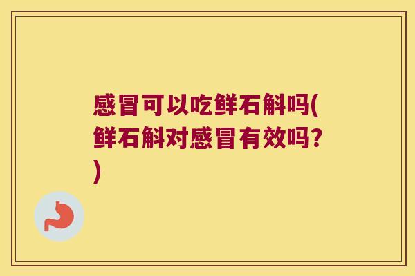可以吃鲜石斛吗(鲜石斛对有效吗?) 可以吃鲜石斛吗(鲜石斛对有效吗?)
