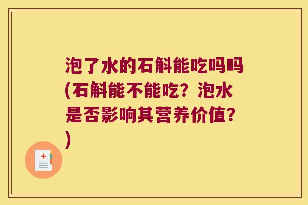 泡了水的石斛能吃吗吗(石斛能不能吃？泡水是否影响其营养价值？)
