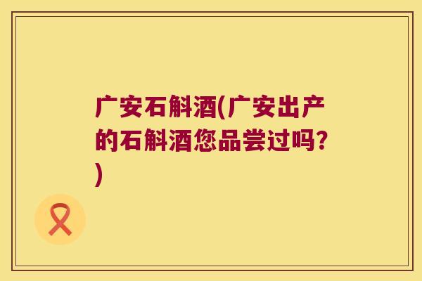 广安石斛酒(广安出产的石斛酒您品尝过吗？)