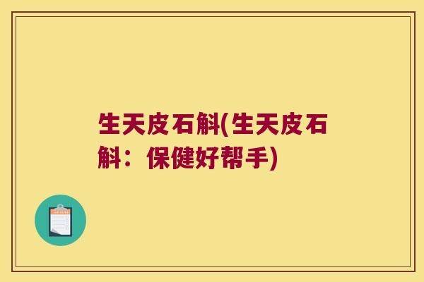 生天皮石斛(生天皮石斛：保健好帮手)