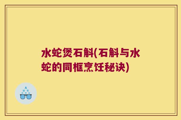 水蛇煲石斛(石斛与水蛇的同框烹饪秘诀)