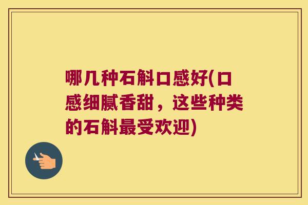 哪几种石斛口感好(口感细腻香甜，这些种类的石斛最受欢迎)