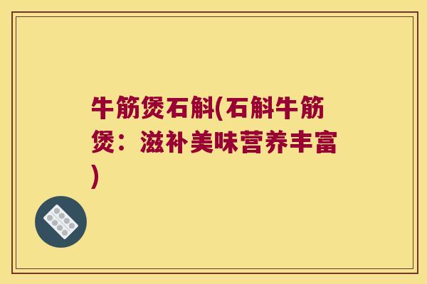 牛筋煲石斛(石斛牛筋煲：滋补美味营养丰富)