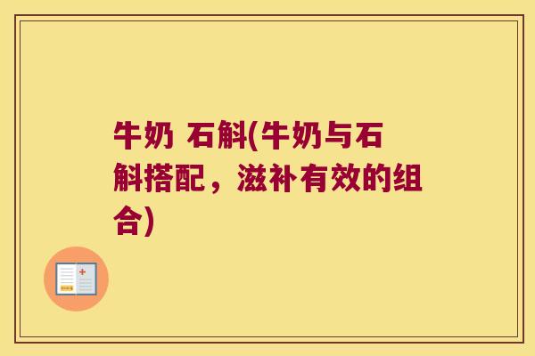 牛奶 石斛(牛奶与石斛搭配，滋补有效的组合)