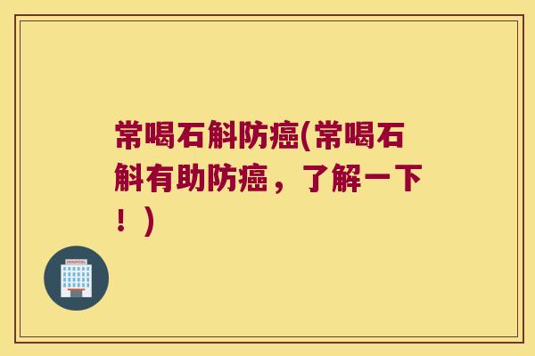 常喝石斛防癌(常喝石斛有助防癌，了解一下！)