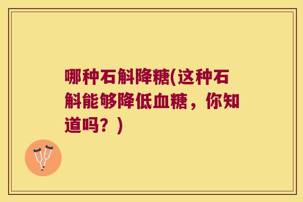 哪种石斛降糖(这种石斛能够降低，你知道吗？)