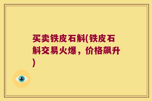 买卖铁皮石斛(铁皮石斛交易火爆，价格飙升)