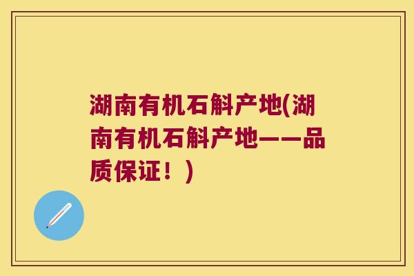 湖南有机石斛产地(湖南有机石斛产地——品质保证！)