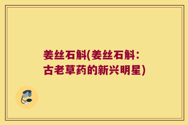 姜丝石斛(姜丝石斛：古老草药的新兴明星)