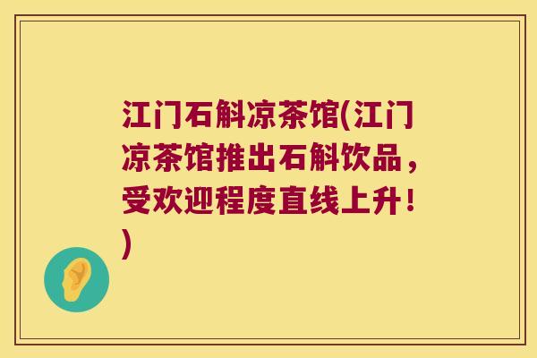 江门石斛凉茶馆(江门凉茶馆推出石斛饮品，受欢迎程度直线上升！)