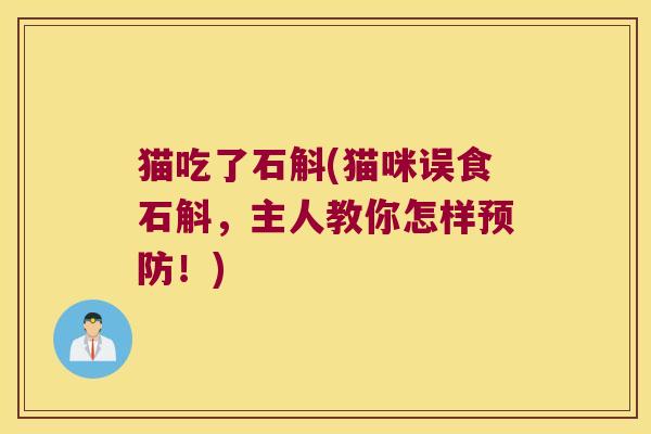 猫吃了石斛(猫咪误食石斛，主人教你怎样预防！)
