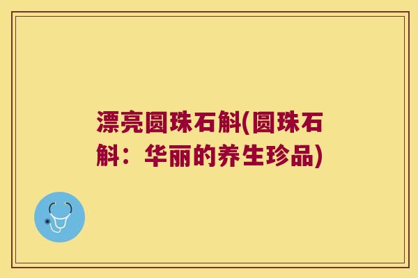 漂亮圆珠石斛(圆珠石斛：华丽的养生珍品)