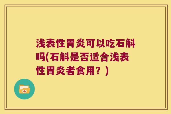 浅表性胃炎可以吃石斛吗(石斛是否适合浅表性胃炎者食用？)