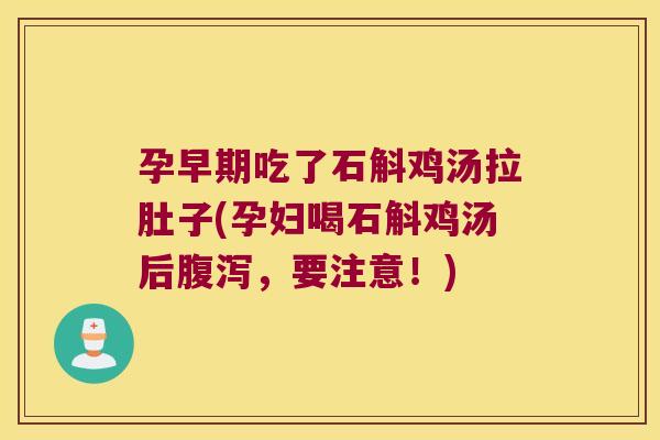 孕早期吃了石斛鸡汤拉肚子(孕妇喝石斛鸡汤后腹泻，要注意！)
