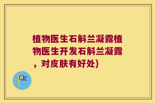 植物医生石斛兰凝露植物医生开发石斛兰凝露，对皮肤有好处)