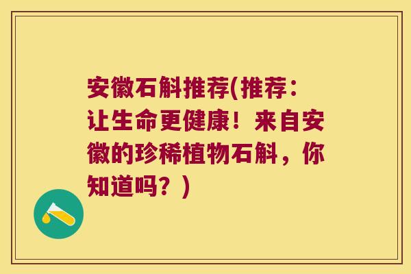 安徽石斛推荐(推荐：让生命更健康！来自安徽的珍稀植物石斛，你知道吗？)