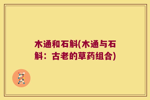 木通和石斛(木通与石斛：古老的草药组合)
