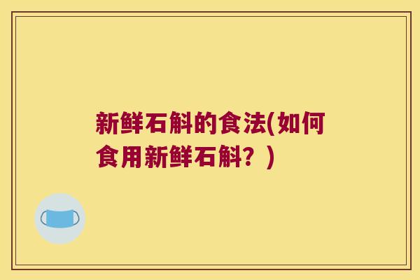 新鲜石斛的食法(如何食用新鲜石斛？)