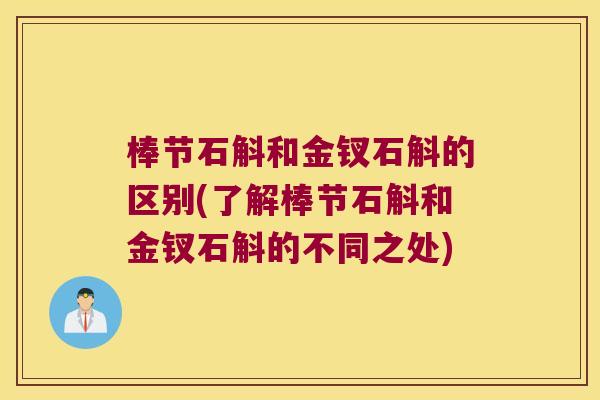 棒节石斛和金钗石斛的区别(了解棒节石斛和金钗石斛的不同之处)