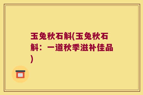 玉兔秋石斛(玉兔秋石斛：一道秋季滋补佳品)