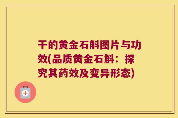 干的黄金石斛图片与功效(品质黄金石斛：探究其及变异形态)