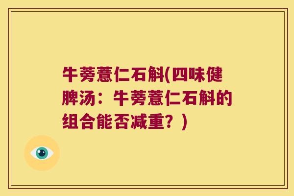 牛蒡薏仁石斛(四味健脾汤：牛蒡薏仁石斛的组合能否减重？)