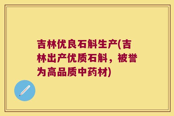 吉林优良石斛生产(吉林出产优质石斛，被誉为高品质中药材)