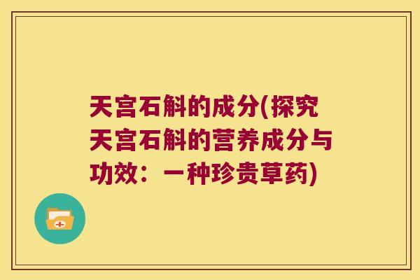 天宫石斛的成分(探究天宫石斛的营养成分与功效：一种珍贵草药)