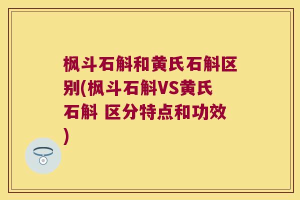 枫斗石斛和黄氏石斛区别(枫斗石斛VS黄氏石斛 区分特点和功效)
