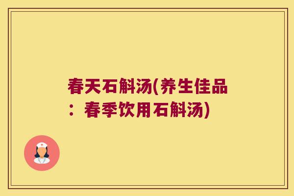 春天石斛汤(养生佳品：春季饮用石斛汤)