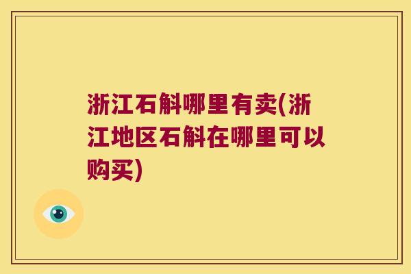 浙江石斛哪里有卖(浙江地区石斛在哪里可以购买)