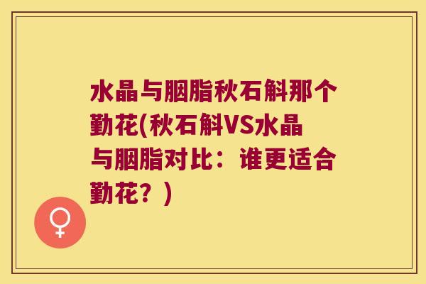 水晶与胭脂秋石斛那个勤花(秋石斛VS水晶与胭脂对比：谁更适合勤花？)
