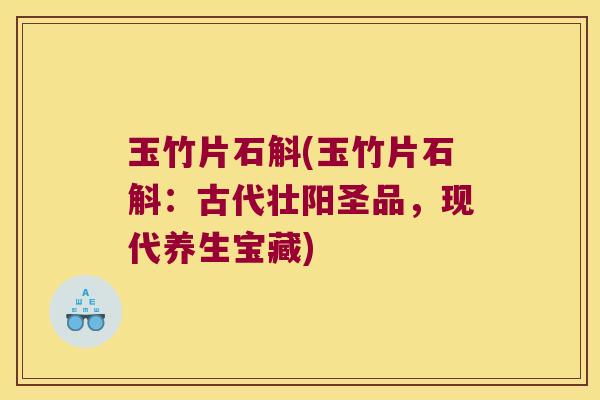 玉竹片石斛(玉竹片石斛：古代壮阳圣品，现代养生宝藏)
