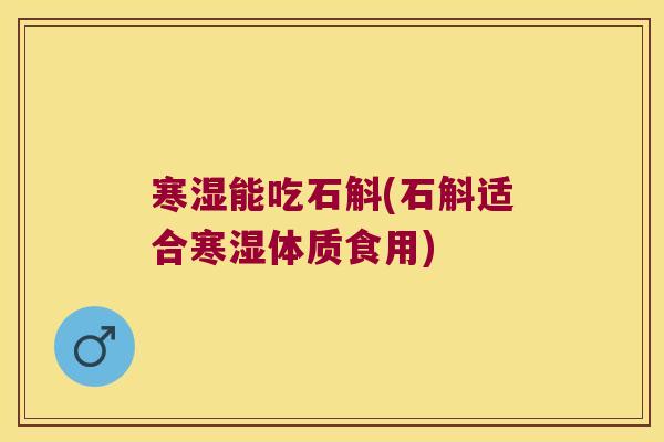 寒湿能吃石斛(石斛适合寒湿体质食用)