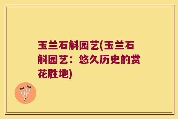 玉兰石斛园艺(玉兰石斛园艺：悠久历史的赏花胜地)