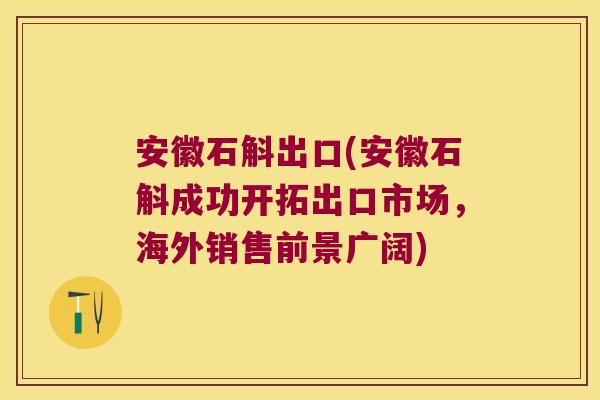 安徽石斛出口(安徽石斛成功开拓出口市场，海外销售前景广阔)
