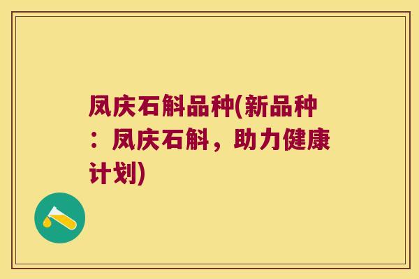 凤庆石斛品种(新品种:凤庆石斛,助力健康计划) 凤庆石斛品种(新品种:凤庆石斛,助力健康计划)