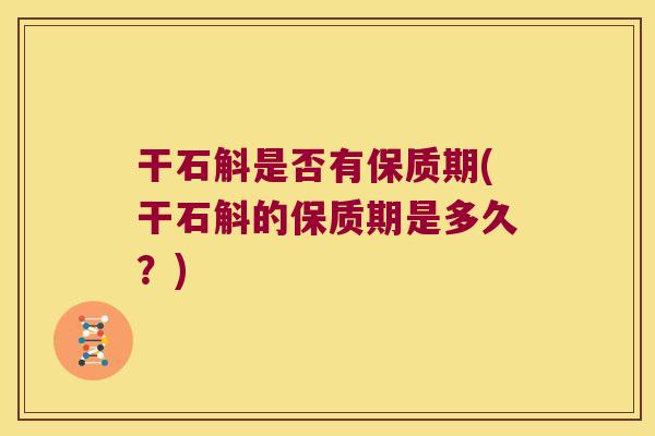 干石斛是否有保质期(干石斛的保质期是多久？)