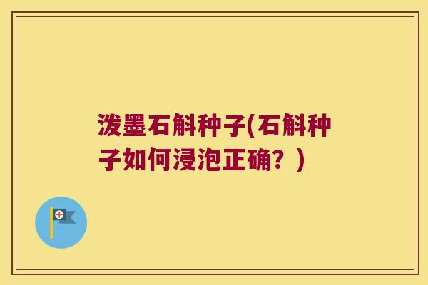 泼墨石斛种子(石斛种子如何浸泡正确？)