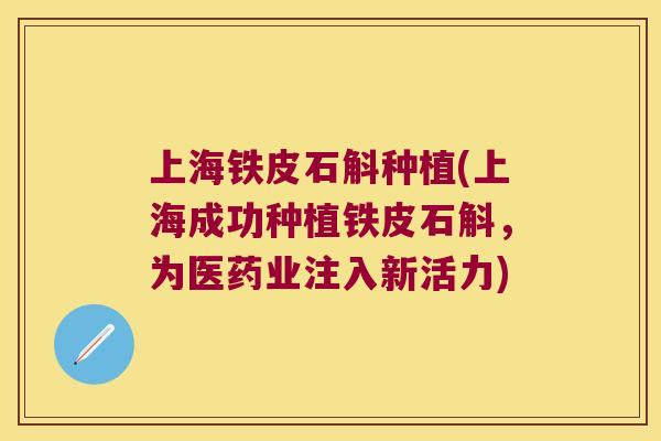 上海铁皮石斛种植(上海成功种植铁皮石斛，为医药业注入新活力)