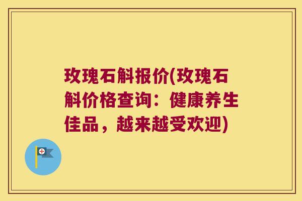 玫瑰石斛报价(玫瑰石斛价格查询：健康养生佳品，越来越受欢迎)