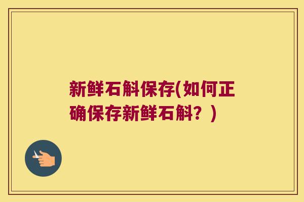新鲜石斛保存(如何正确保存新鲜石斛？)